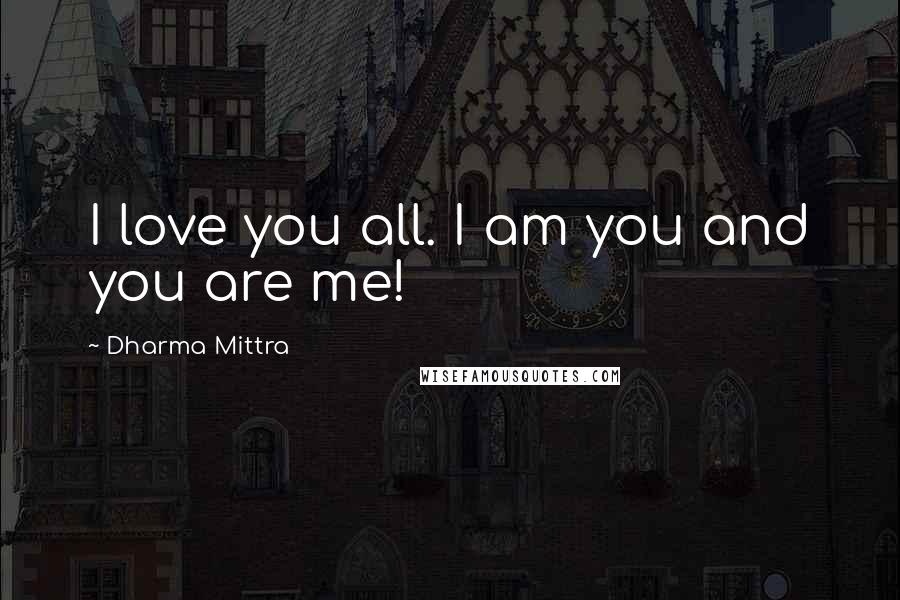 Dharma Mittra Quotes: I love you all. I am you and you are me!