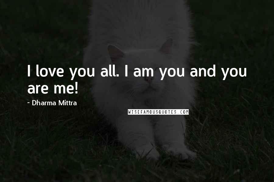 Dharma Mittra Quotes: I love you all. I am you and you are me!