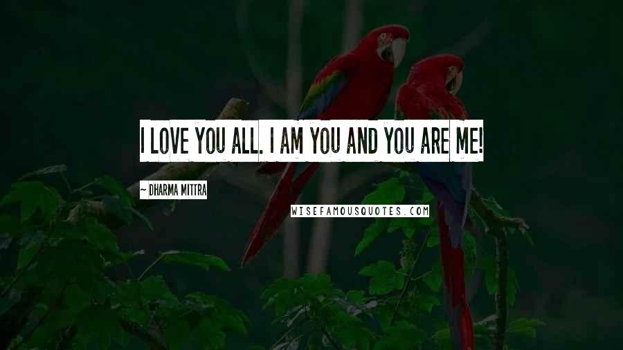 Dharma Mittra Quotes: I love you all. I am you and you are me!