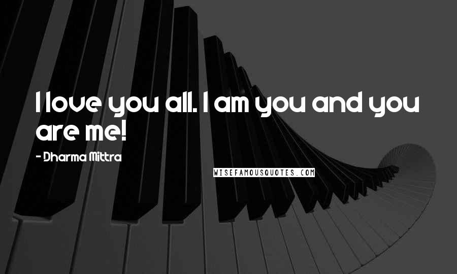 Dharma Mittra Quotes: I love you all. I am you and you are me!