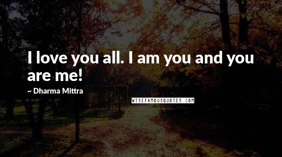 Dharma Mittra Quotes: I love you all. I am you and you are me!