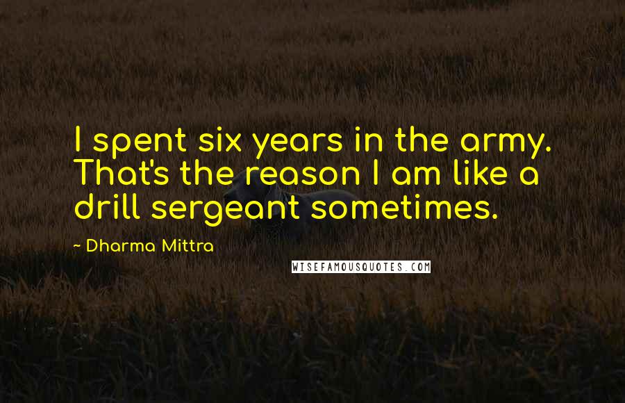 Dharma Mittra Quotes: I spent six years in the army. That's the reason I am like a drill sergeant sometimes.