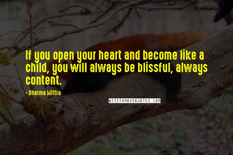 Dharma Mittra Quotes: If you open your heart and become like a child, you will always be blissful, always content.