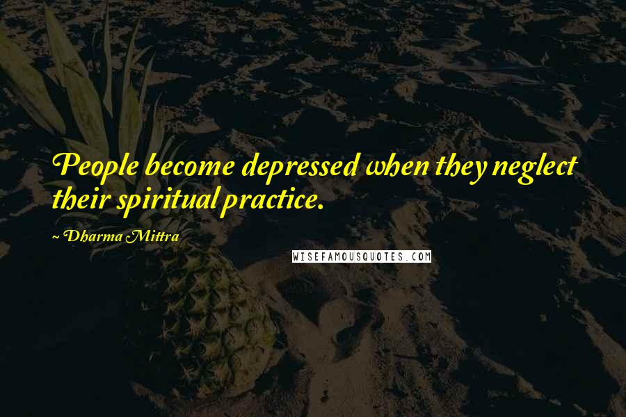 Dharma Mittra Quotes: People become depressed when they neglect their spiritual practice.