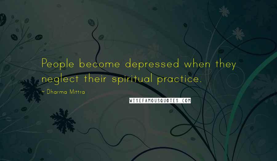 Dharma Mittra Quotes: People become depressed when they neglect their spiritual practice.