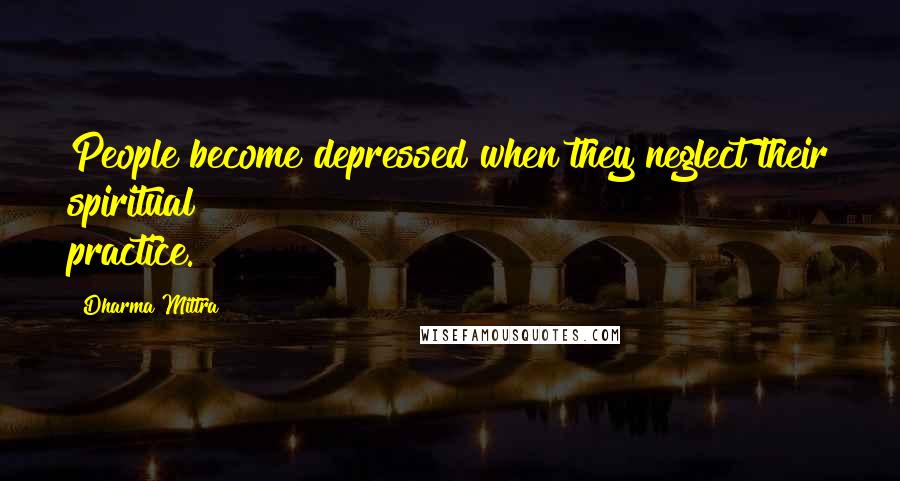 Dharma Mittra Quotes: People become depressed when they neglect their spiritual practice.