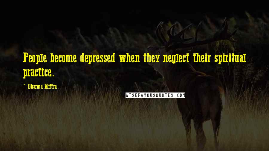 Dharma Mittra Quotes: People become depressed when they neglect their spiritual practice.