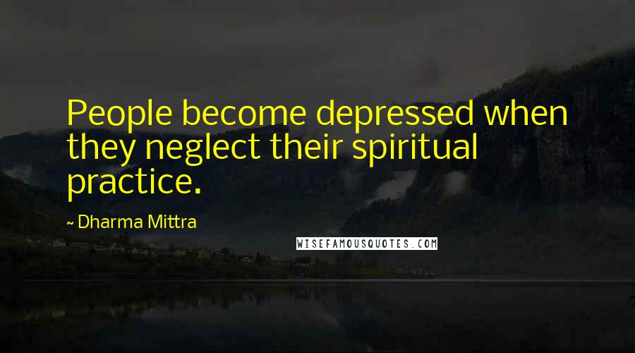 Dharma Mittra Quotes: People become depressed when they neglect their spiritual practice.