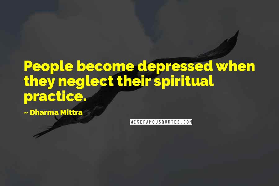 Dharma Mittra Quotes: People become depressed when they neglect their spiritual practice.