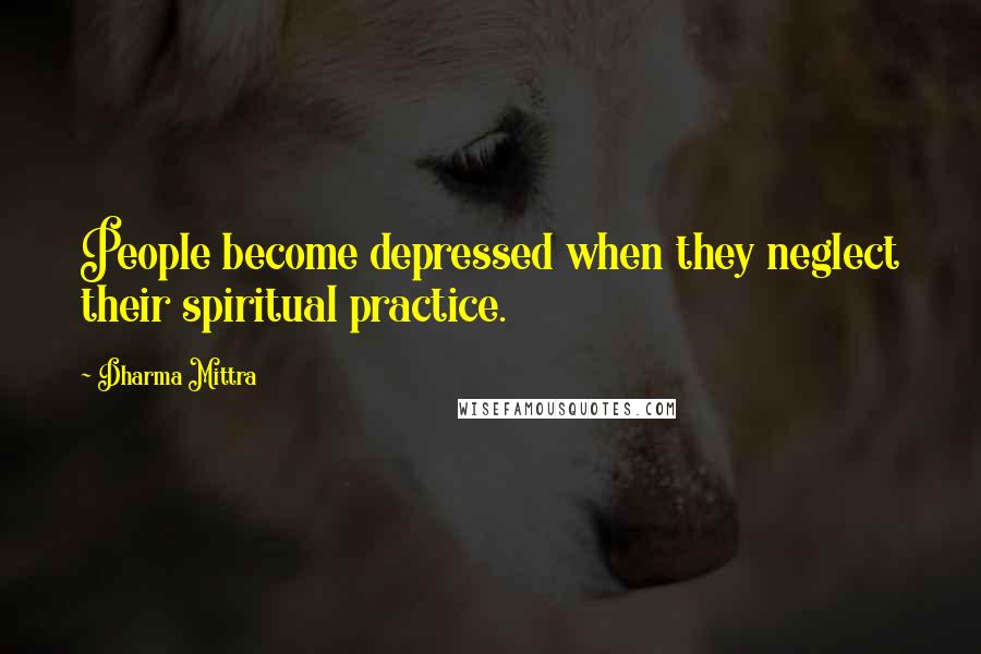 Dharma Mittra Quotes: People become depressed when they neglect their spiritual practice.