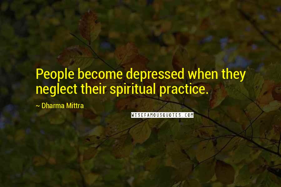 Dharma Mittra Quotes: People become depressed when they neglect their spiritual practice.