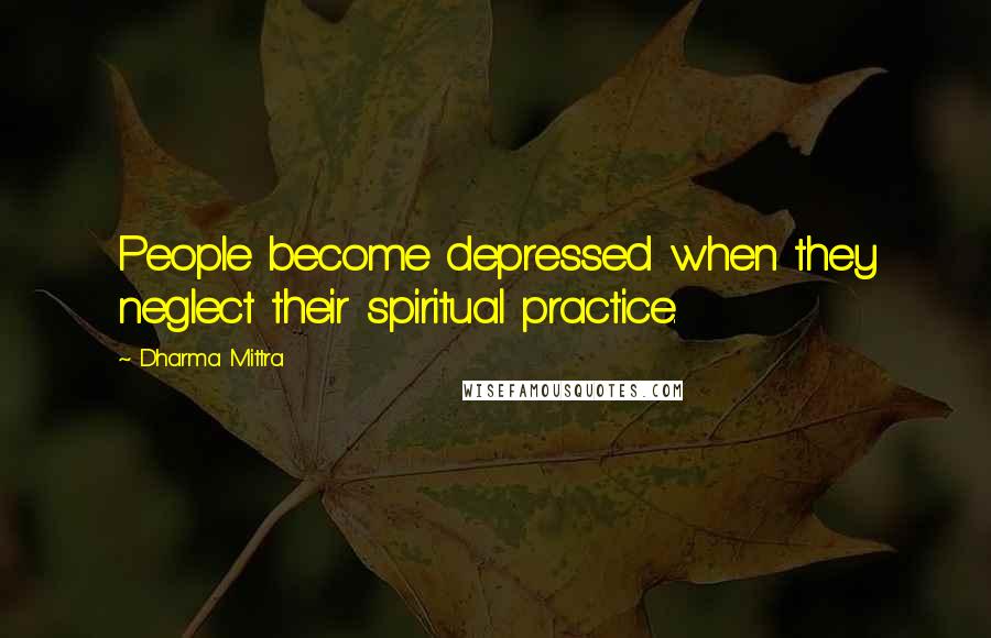 Dharma Mittra Quotes: People become depressed when they neglect their spiritual practice.