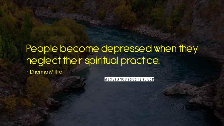 Dharma Mittra Quotes: People become depressed when they neglect their spiritual practice.