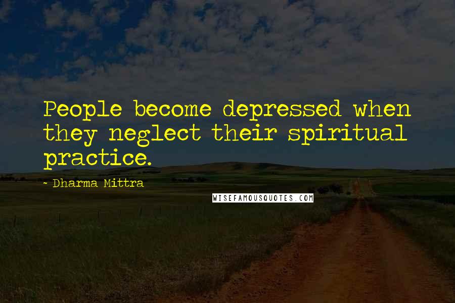 Dharma Mittra Quotes: People become depressed when they neglect their spiritual practice.