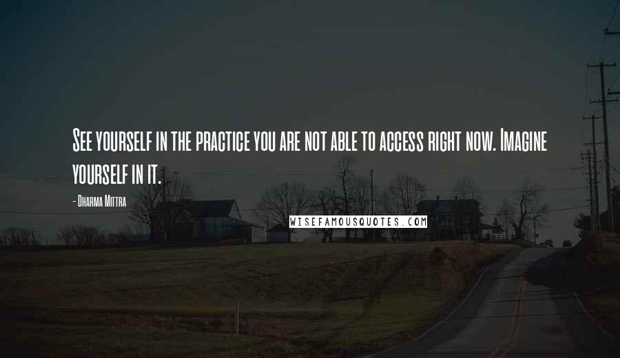 Dharma Mittra Quotes: See yourself in the practice you are not able to access right now. Imagine yourself in it.