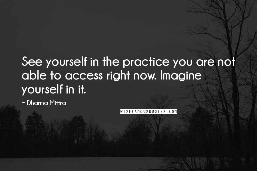 Dharma Mittra Quotes: See yourself in the practice you are not able to access right now. Imagine yourself in it.