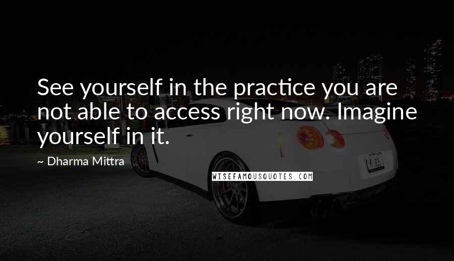 Dharma Mittra Quotes: See yourself in the practice you are not able to access right now. Imagine yourself in it.