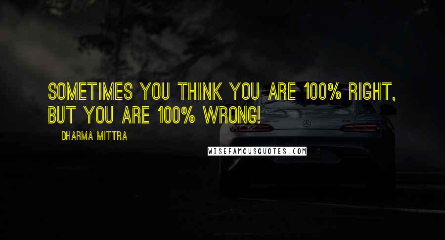 Dharma Mittra Quotes: Sometimes you think you are 100% right, but you are 100% wrong!