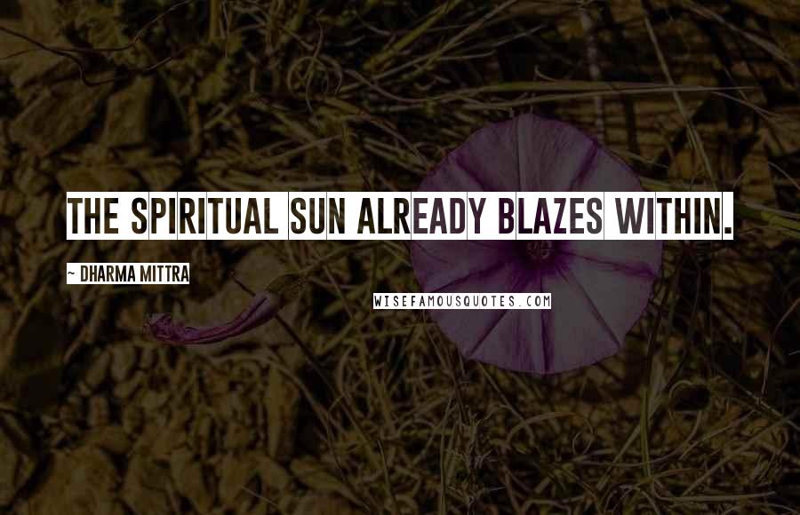 Dharma Mittra Quotes: The Spiritual Sun already blazes within.