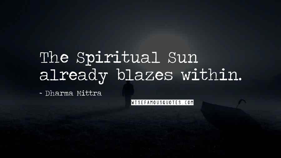 Dharma Mittra Quotes: The Spiritual Sun already blazes within.