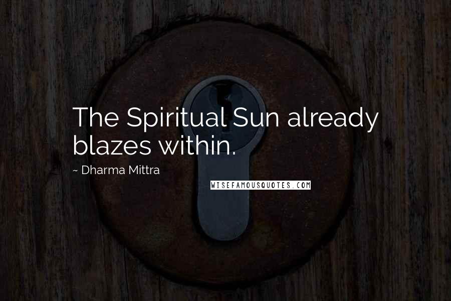 Dharma Mittra Quotes: The Spiritual Sun already blazes within.