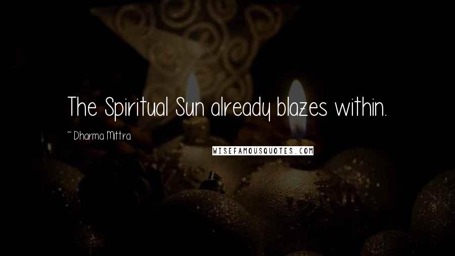Dharma Mittra Quotes: The Spiritual Sun already blazes within.