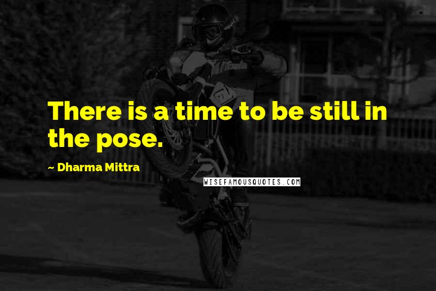 Dharma Mittra Quotes: There is a time to be still in the pose.