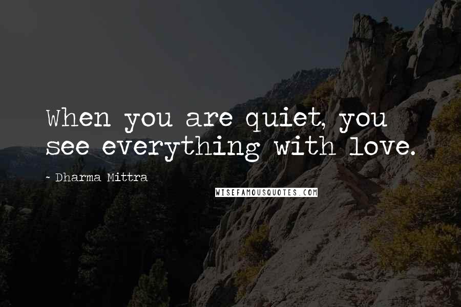 Dharma Mittra Quotes: When you are quiet, you see everything with love.