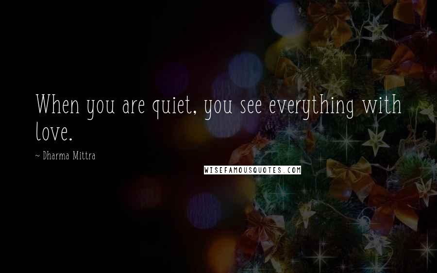 Dharma Mittra Quotes: When you are quiet, you see everything with love.