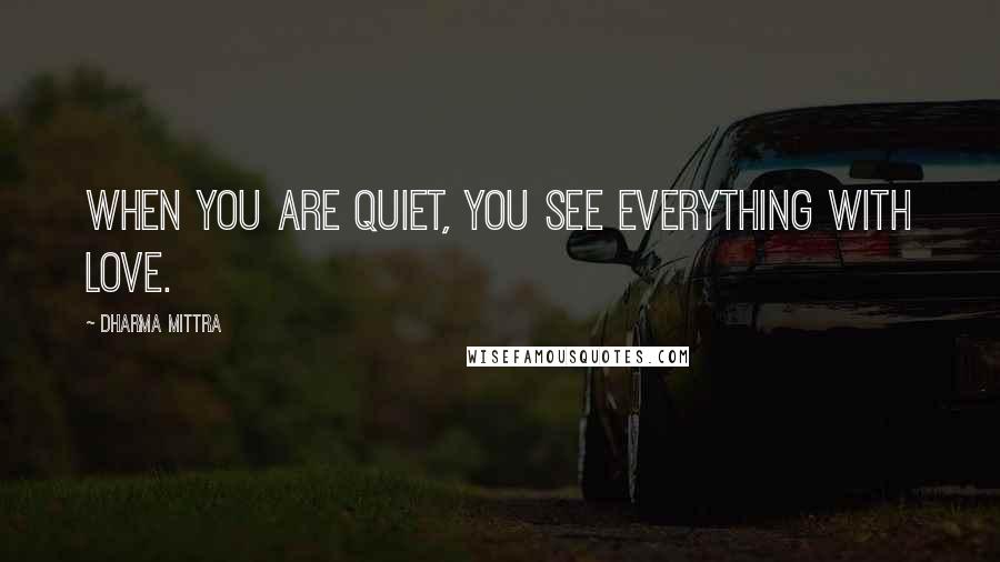 Dharma Mittra Quotes: When you are quiet, you see everything with love.