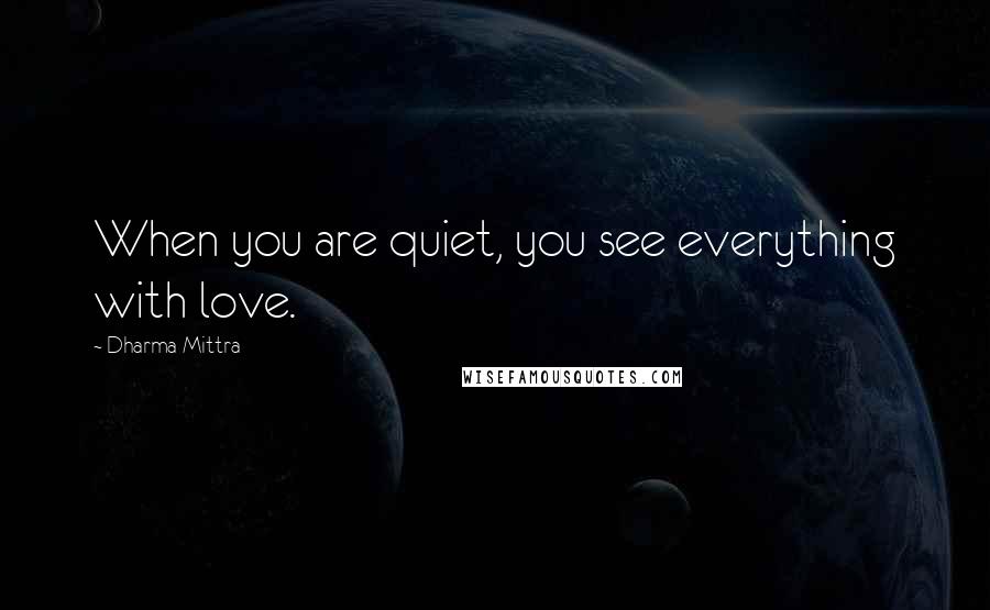 Dharma Mittra Quotes: When you are quiet, you see everything with love.