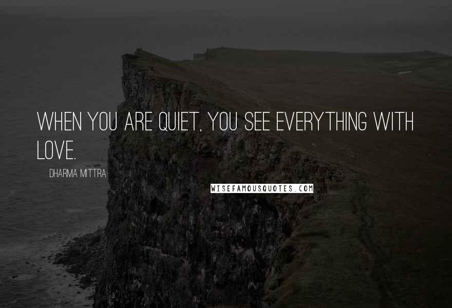 Dharma Mittra Quotes: When you are quiet, you see everything with love.