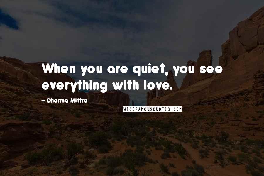Dharma Mittra Quotes: When you are quiet, you see everything with love.