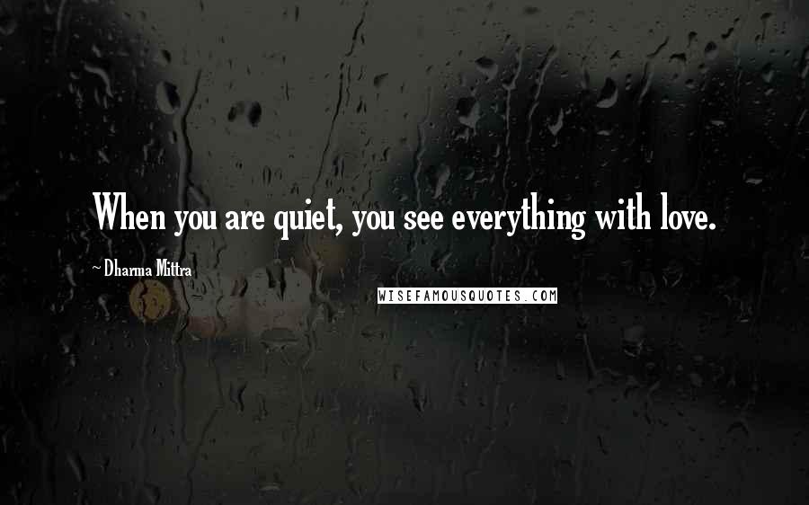 Dharma Mittra Quotes: When you are quiet, you see everything with love.