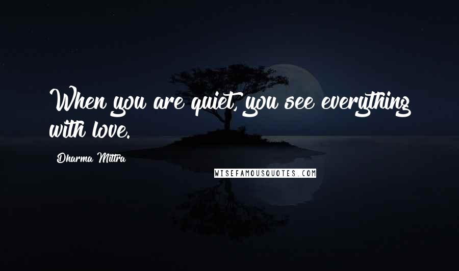 Dharma Mittra Quotes: When you are quiet, you see everything with love.