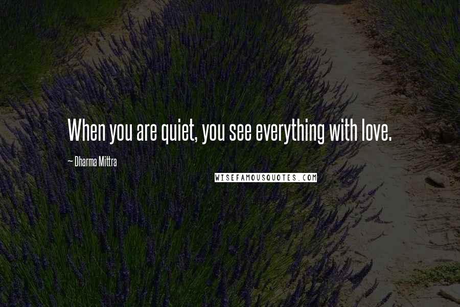 Dharma Mittra Quotes: When you are quiet, you see everything with love.