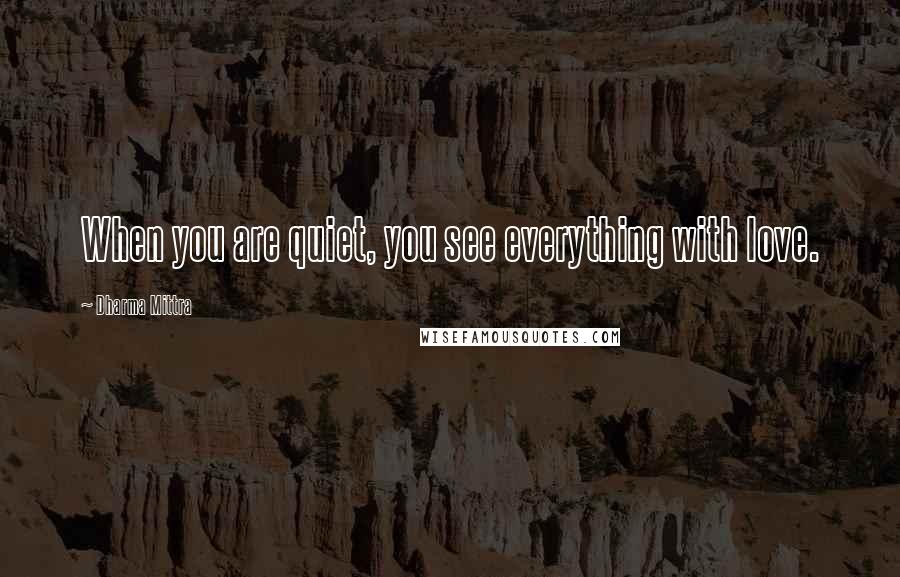 Dharma Mittra Quotes: When you are quiet, you see everything with love.