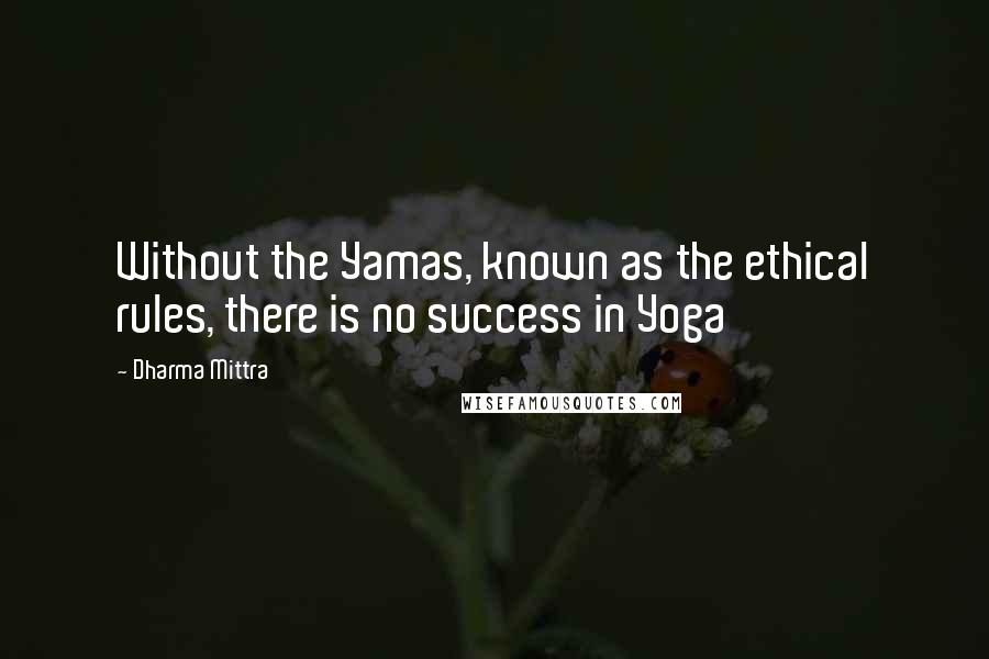 Dharma Mittra Quotes: Without the Yamas, known as the ethical rules, there is no success in Yoga