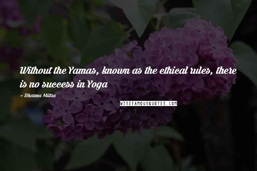 Dharma Mittra Quotes: Without the Yamas, known as the ethical rules, there is no success in Yoga