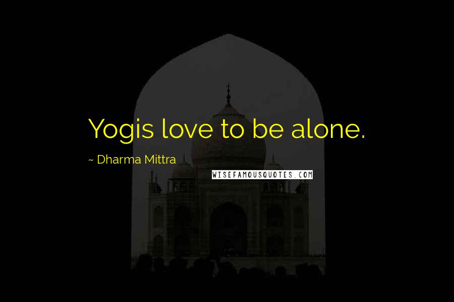 Dharma Mittra Quotes: Yogis love to be alone.