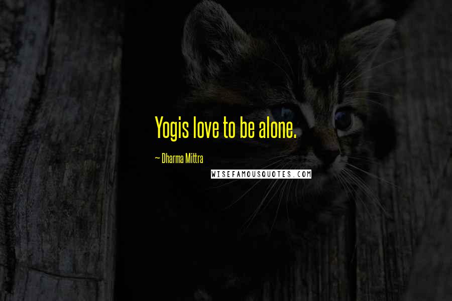 Dharma Mittra Quotes: Yogis love to be alone.