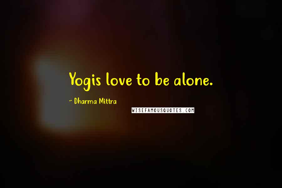 Dharma Mittra Quotes: Yogis love to be alone.