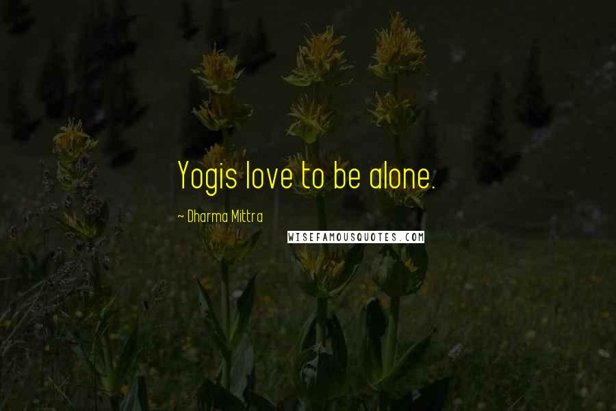 Dharma Mittra Quotes: Yogis love to be alone.