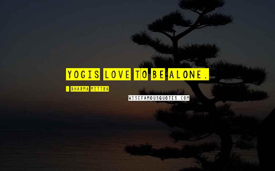 Dharma Mittra Quotes: Yogis love to be alone.