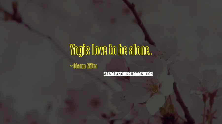 Dharma Mittra Quotes: Yogis love to be alone.