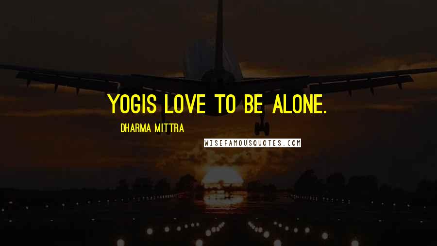 Dharma Mittra Quotes: Yogis love to be alone.