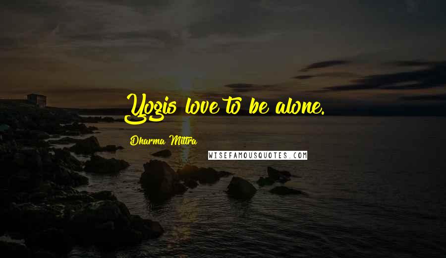 Dharma Mittra Quotes: Yogis love to be alone.