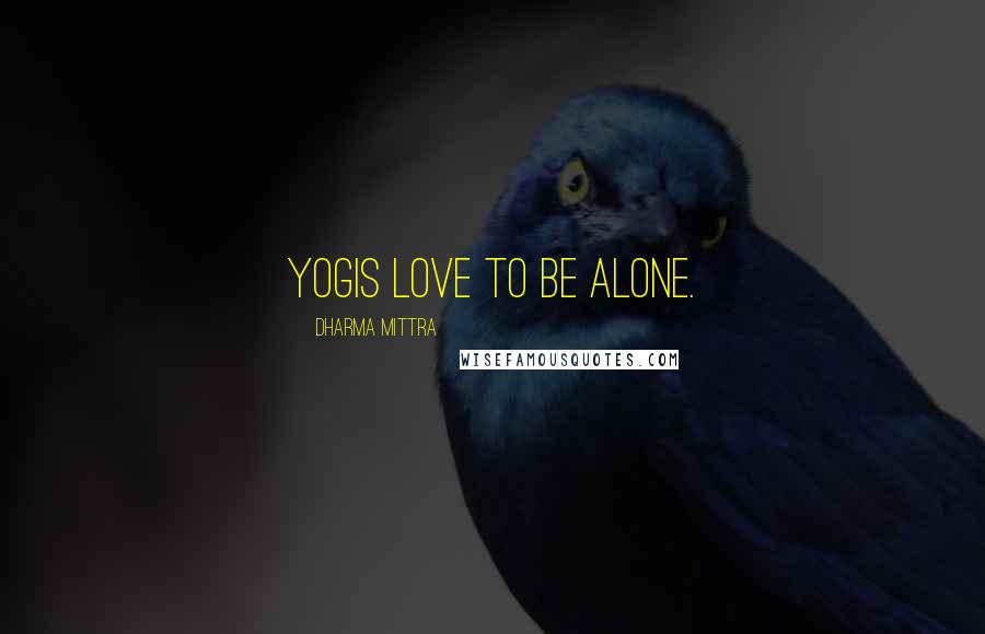 Dharma Mittra Quotes: Yogis love to be alone.