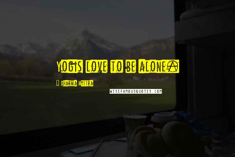 Dharma Mittra Quotes: Yogis love to be alone.