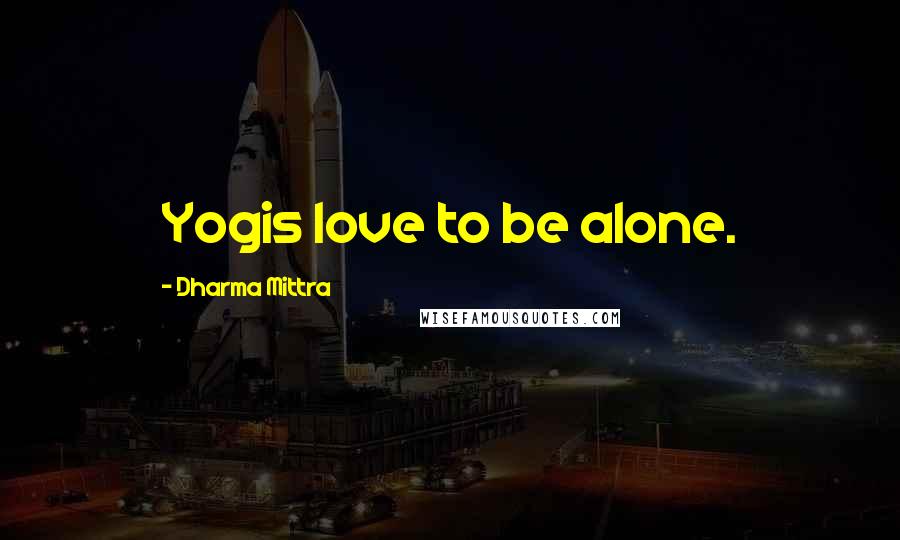 Dharma Mittra Quotes: Yogis love to be alone.